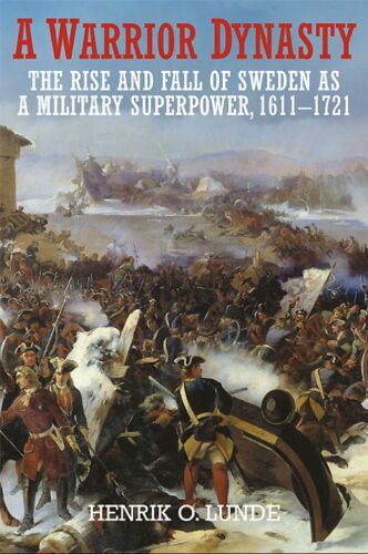 A Warrior Dynasty: The Rise and Fall of Sweden as a Military Superpower, 1611–1721