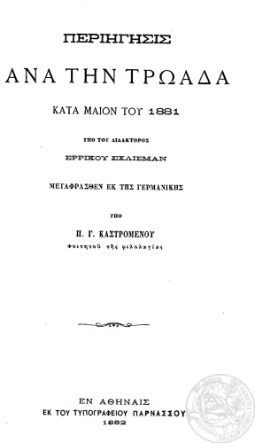 ΠΕΡΙΗΓΗΣΙΣ ΑΝΑ ΤΗΝ ΤΡΩΑΔΑ ΚΑΤΑ ΜΑΙΟΝ ΤΟΥ 1881 ΥΠΟ ΤΟΥ ΔΙΔΑΚΤΟΡΟΣ ΕΡΡΙΚΟΥ ΣΧΛΙΕΜΑΝ ΜΕΤΑΦΡΑΣΘΕΝ ΕΚ ΤΗΣ ΓΕΡΜΑΝΙΚΗΣ ΥΠΟ Π.Γ.ΚΑΣΤΡΟΜΕΝΟΥ