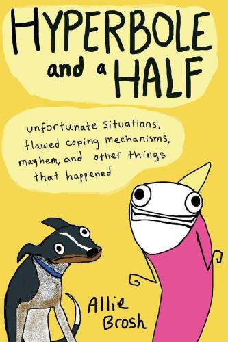 Hyperbole and a Half: Unfortunate Situations, Flawed Coping Mechanisms, Mayhem, and Other Things That Happened