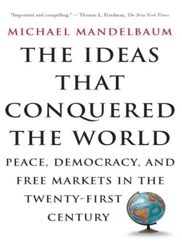 The Ideas That Conquered The World: Peace, Democracy, And Free Markets In The Twenty-first Century