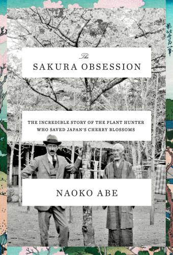 The Sakura Obsession: The Incredible Story of the Plant Hunter Who Saved Japan’s Cherry Blossoms