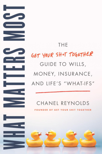 What Matters Most: The Get Your Shit Together Guide to Wills, Money, Insurance, and Life’s 