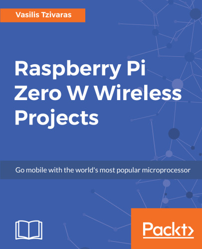 Raspberry Pi Zero W Wireless Projects: Go mobile with the world’s most popular microprocessor