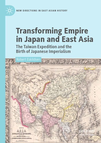 Transforming Empire in Japan and East Asia : The Taiwan Expedition and the Birth of Japanese Imperialism