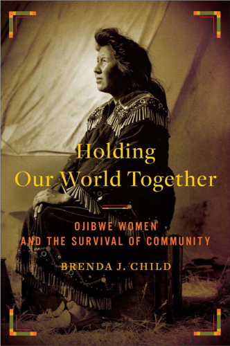 Holding Our World Together: Ojibwe Women and the Survival of Community