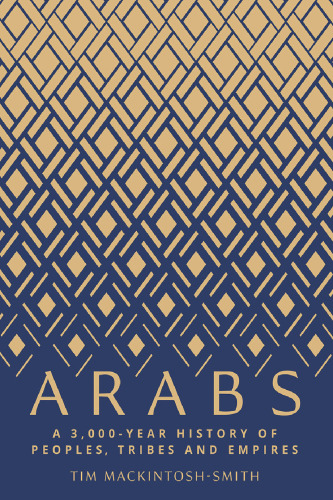 Arabs: A 3,000-Year History of Peoples, Tribes and Empires