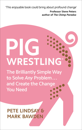 Pig Wrestling The Brilliantly Simple Way to Solve Any Problem... and Create the Change You Need