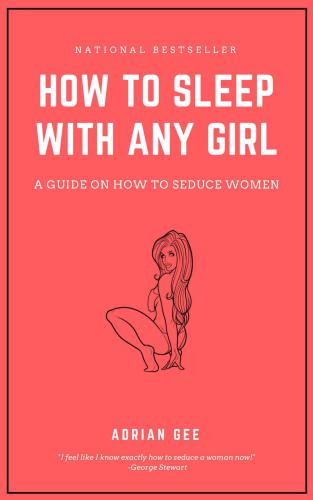 How To Sleep With Any Girl: A Guide On How To Seduce Women