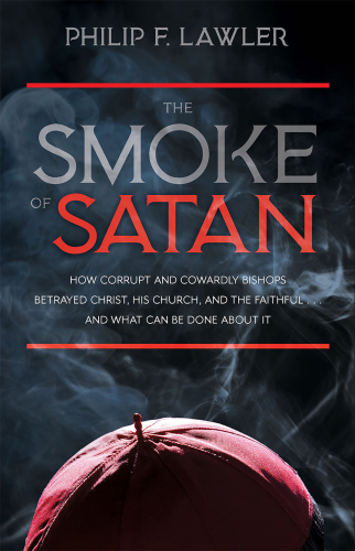 The Smoke of Satan: How Corrupt and Cowardly Bishops Betrayed Christ, His Church, and the Faithful...and What Can be Done About It