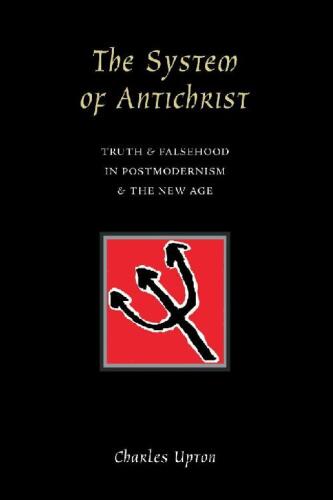 The System of Antichrist: Truth and Falsehood in Postmodernism and the New Age