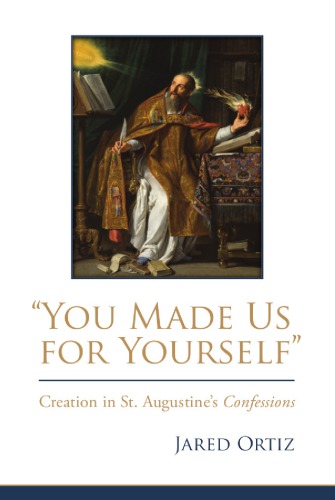 You Made Us for Yourself: Creation in St. Augustine’s Confessions