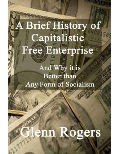 A Brief History of Capitalistic Free Enterprise and Why It Is Better Than Any Form of Socialism