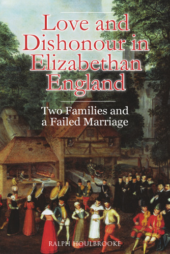 Love and Dishonour in Elizabethan England: Two Families and a Failed Marriage