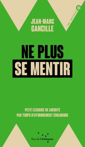 Ne plus se mentir – Petit exercice de lucidité par temps d’effondrement écologique