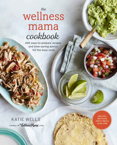 The Wellness Mama Cookbook: 200 Easy-to-prepare Recipes and Time-saving Advice for the Busy Cook