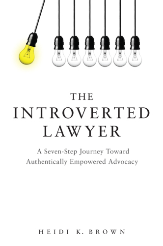 The Introverted Lawyer: A Seven Step Journey Toward Authentically Empowered Advocacy