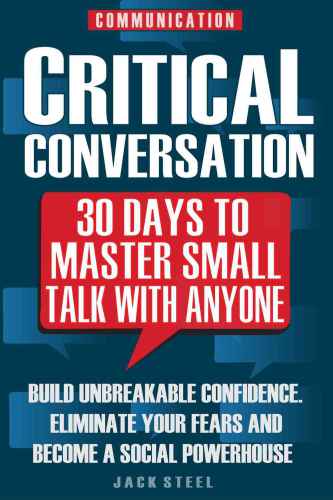 Communication: Critical Conversation: 30 Days To Master Small Talk With Anyone: Build Unbreakable Confidence, Eliminate Your Fears And Become A Social Powerhouse