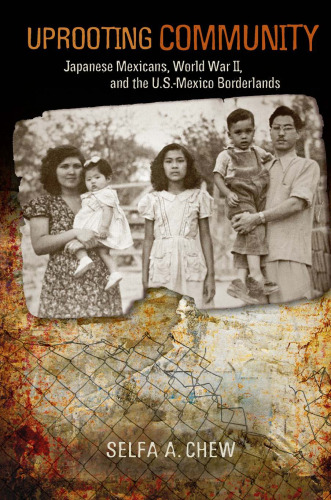 Uprooting Community: Japanese Mexicans, World War II, and the U.S.-Mexico Borderlands