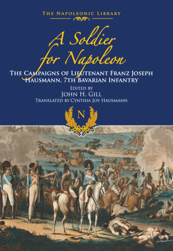 A Soldier for Napoleon: The Campaigns of Lieutenant Franz Joseph Hausmann - 7th Bavarian Infantry