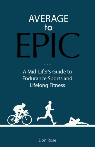 Average to Epic A Mid-Lifer's Guide to Endurance Sports and Lifelong Fitness