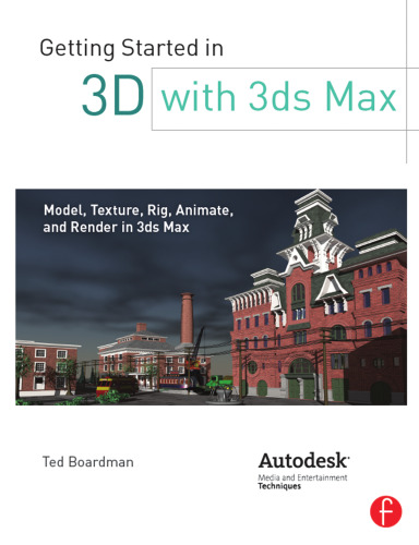 Getting started in 3D with 3ds Max: model, texture, rig, animate, and render in 3ds Max