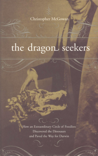 The Dragon Seekers: How An Extraordinary Circle Of Fossilists Discovered The Dinosaurs And Paved The Way For Darwin