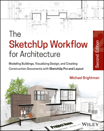 The SketchUp workflow for architecture: modeling buildings, visualizing design, and creating construction documents with SketchUp Pro and LayOut