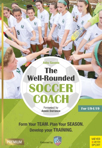 The Well-Rounded Soccer Coach: Form Your Team. Plan Your Season. Develop Your Training. For U9-19