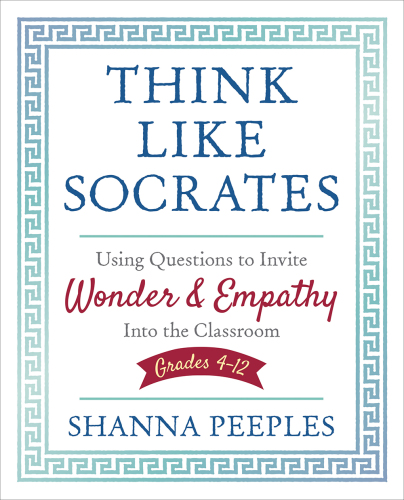 Think Like Socrates: Using Questions to Invite Wonder and Empathy Into the Classroom, Grades 4-12