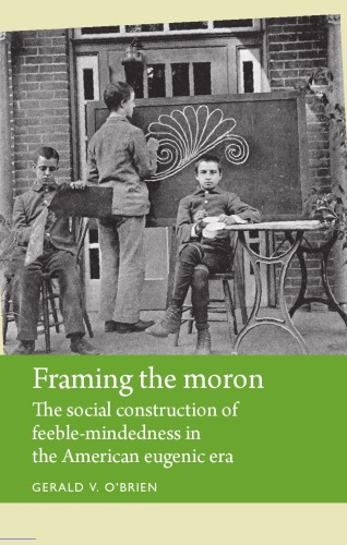 Framing the moron: The social construction of feeble-mindedness in the American eugenic era