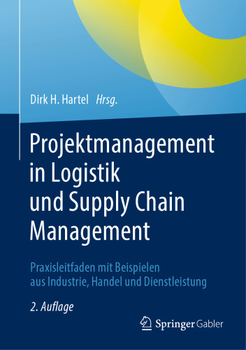 Projektmanagement in Logistik und Supply Chain Management: Praxisleitfaden mit Beispielen aus Industrie, Handel und Dienstleistung