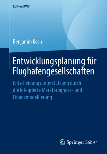 Entwicklungsplanung für Flughafengesellschaften: Entscheidungsunterstützung durch die integrierte Marktprognose- und Finanzmodellierung