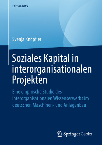 Soziales Kapital in interorganisationalen Projekten: Eine empirische Studie des interorganisationalen Wissenserwerbs im deutschen Maschinen- und Anlagenbau