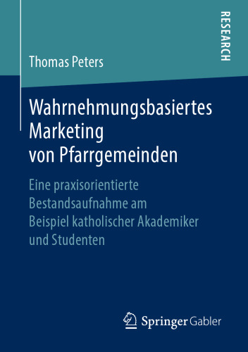 Wahrnehmungsbasiertes Marketing von Pfarrgemeinden: Eine praxisorientierte Bestandsaufnahme am Beispiel katholischer Akademiker und Studenten