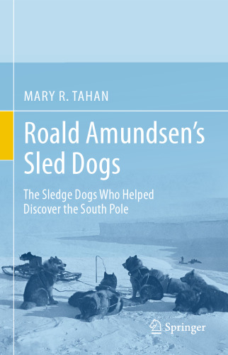 Roald Amundsen’s Sled Dogs: The Sledge Dogs Who Helped Discover the South Pole