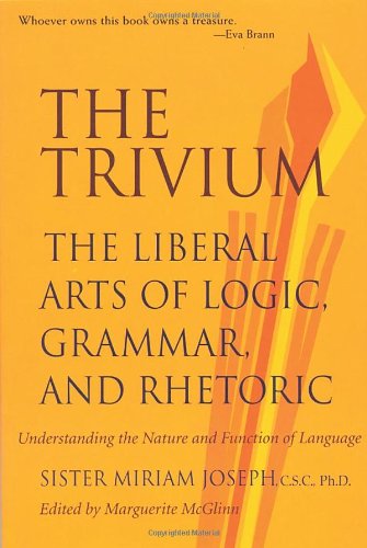 The Trivium: The Liberal Arts of Logic, Grammar, and Rhetoric