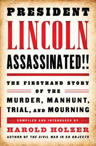 President Lincoln Assassinated!! The Firsthand Story of the Murder, Manhunt, Trial, and Mourning