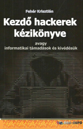 Kezdő hackerek kézikönyve avagy informatikai támadások és kivédésük