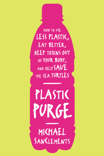 Plastic Purge: How to Use Less Plastic, Eat Better, Keep Toxins Out of Your Body, and Help Save the Sea Turtles