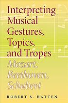 Interpreting musical gestures, topics, and tropes : Mozart, Beethoven, Schubert