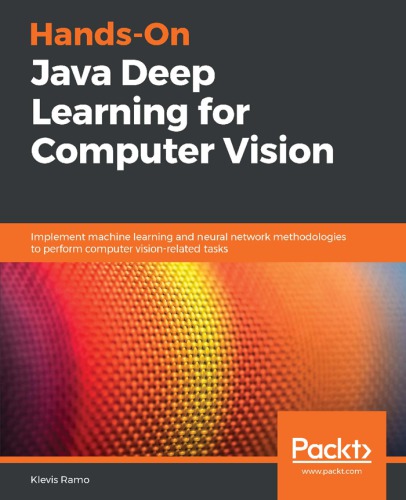 Hands-On Java Deep Learning for Computer Vision - Implement machine learning and neural network methodologies to perform computer vision-related tasks