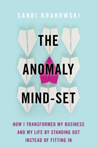 The Anomaly Mind-Set: How I Transformed My Business And My Life By Standing Out Instead Of Fitting In