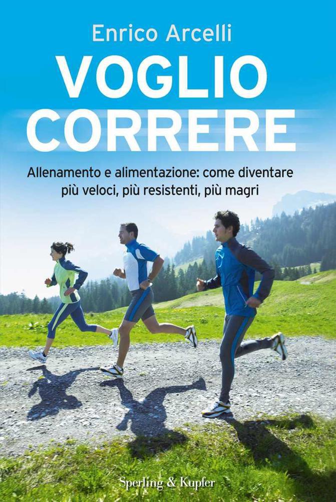 Voglio correre. Allenamento e alimentazione: come diventare più veloci, più resistenti, più magri