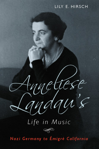 Anneliese Landau’s life in music : Nazi Germany to émigré California