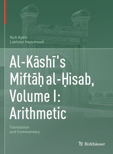 Al-Kāshī’s Miftāḥ al-Ḥisab, Volume I: Arithmetic - Translation and Commentary