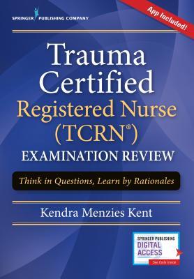 Trauma Certified Registered Nurse (Tcrn) Examination Review: Think in Questions, Learn by Rationales