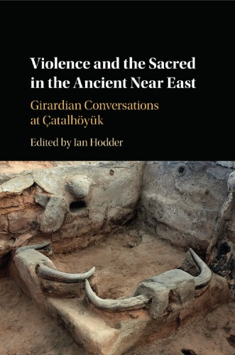 Violence and the Sacred in the Ancient Near East: Girardian Conversations at Çatalhöyük