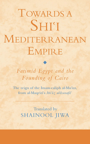 Towards a Shi`i Mediterranean Empire: Fatimid Egypt and the Founding of Cairo