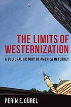 The Limits of Westernization : A Cultural History of America in Turkey