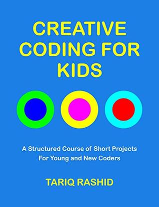 Creative Coding for Kids: A Structured Course of Short Projects for Young and New Coders